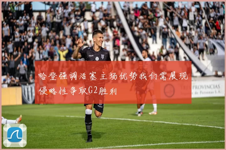 哈登强调活塞主场优势我们需展现侵略性争取G2胜利