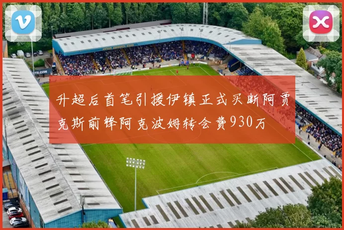 升超后首笔引援伊镇正式买断阿贾克斯前锋阿克波姆转会费930万