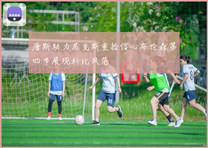 唐斯助力尼克斯重拾信心布伦森第四节展现科比风范