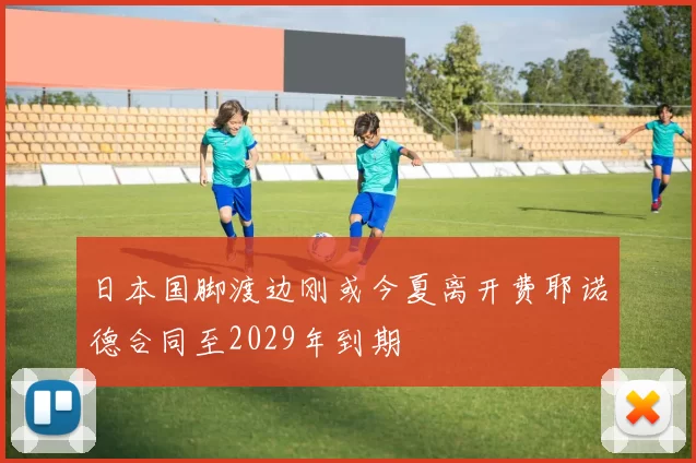 日本国脚渡边刚或今夏离开费耶诺德合同至2029年到期