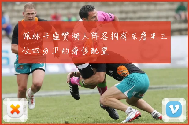 佩林卡盛赞湖人阵容拥有东詹里三位四分卫的奢侈配置