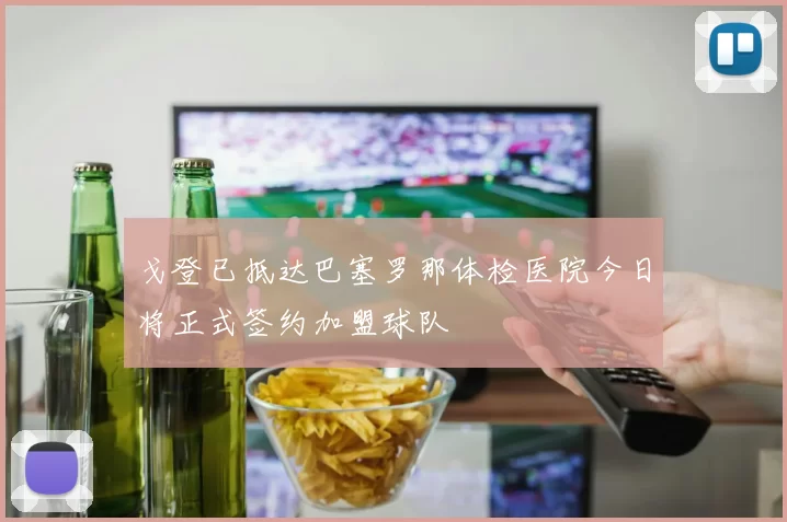 戈登已抵达巴塞罗那体检医院今日将正式签约加盟球队